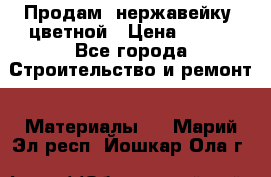 Продам  нержавейку, цветной › Цена ­ 180 - Все города Строительство и ремонт » Материалы   . Марий Эл респ.,Йошкар-Ола г.